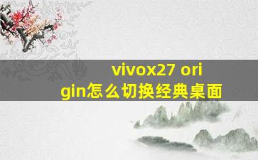 vivox27 origin怎么切换经典桌面